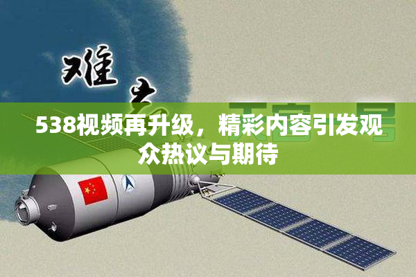 538视频再升级，精彩内容引发观众热议与期待