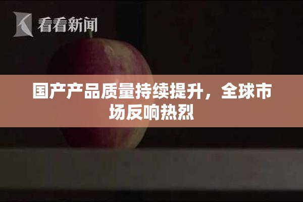 国产产品质量持续提升，全球市场反响热烈