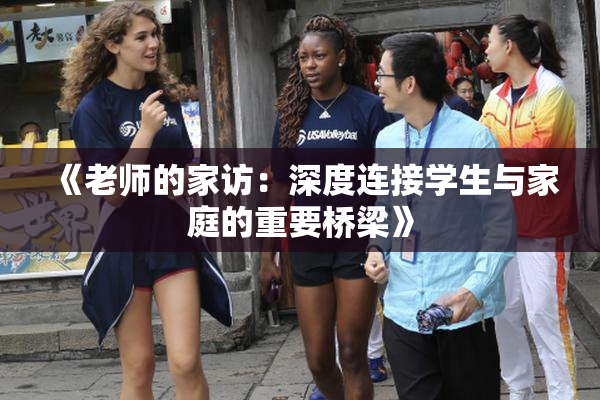 《老师的家访：深度连接学生与家庭的重要桥梁》