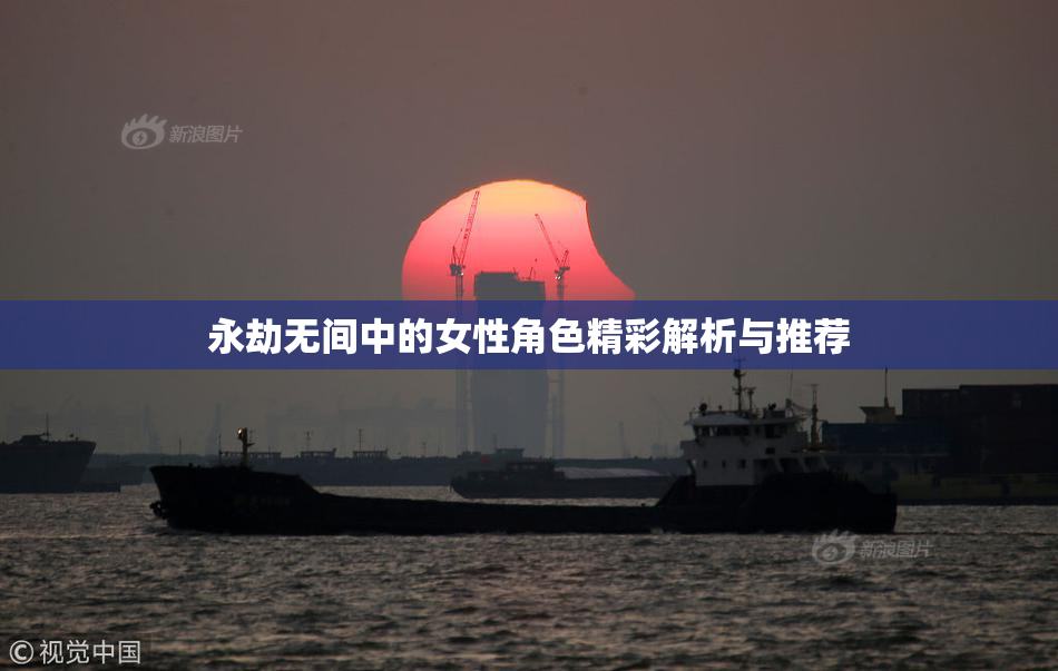永劫无间中的女性角色精彩解析与推荐