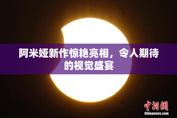 阿米娅新作惊艳亮相，令人期待的视觉盛宴