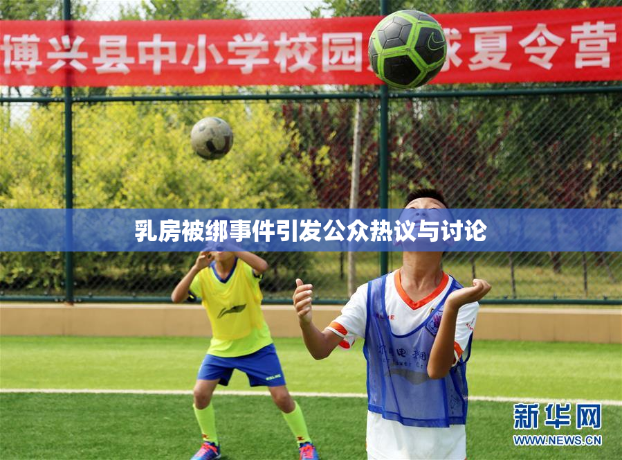 乳房被绑事件引发公众热议与讨论