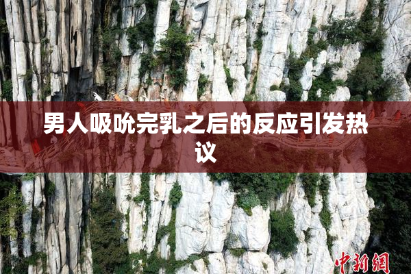 男人吸吮完乳之后的反应引发热议