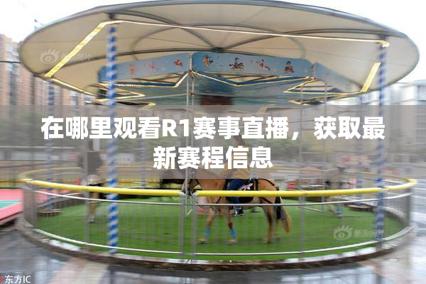 在哪里观看R1赛事直播，获取最新赛程信息