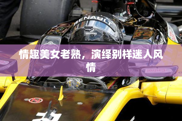 情趣美女老熟，演绎别样迷人风情