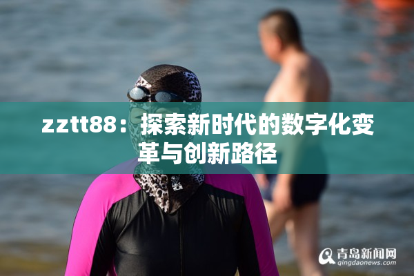 zztt88：探索新时代的数字化变革与创新路径