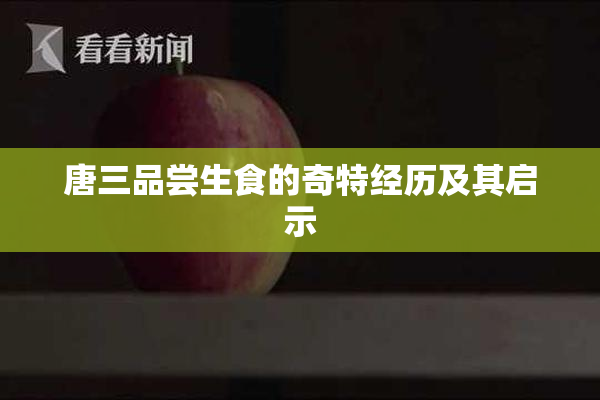 唐三品尝生食的奇特经历及其启示