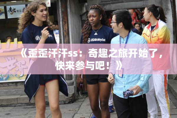 《歪歪汗汗ss：奇趣之旅开始了，快来参与吧！》