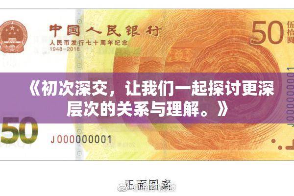 《初次深交，让我们一起探讨更深层次的关系与理解。》
