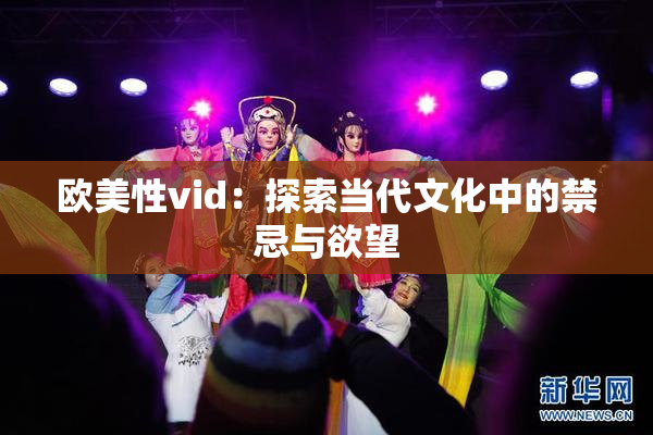欧美性vid：探索当代文化中的禁忌与欲望