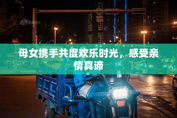 母女携手共度欢乐时光，感受亲情真谛