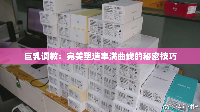 巨乳调教：完美塑造丰满曲线的秘密技巧