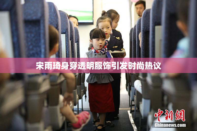 宋雨琦身穿透明服饰引发时尚热议