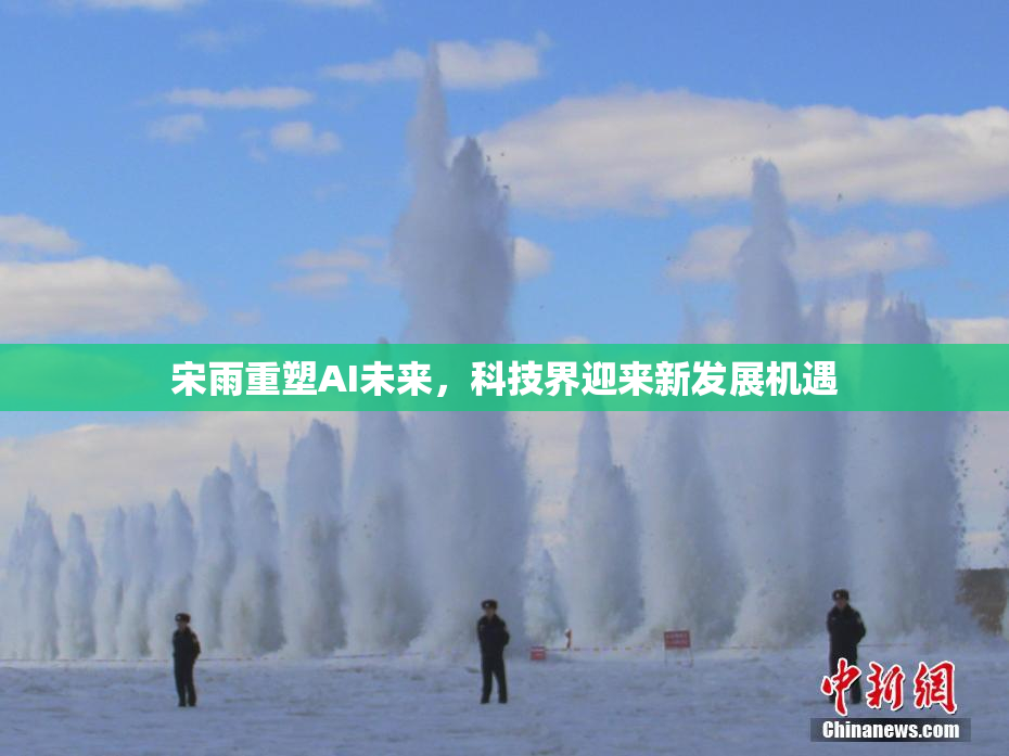 宋雨重塑AI未来，科技界迎来新发展机遇