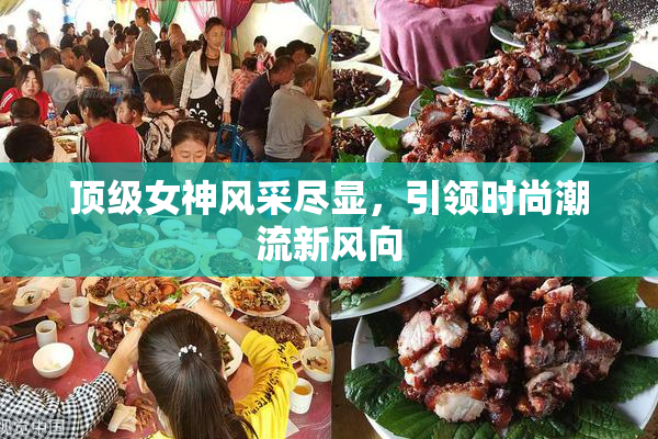 顶级女神风采尽显，引领时尚潮流新风向