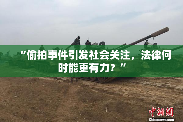 “偷拍事件引发社会关注，法律何时能更有力？”