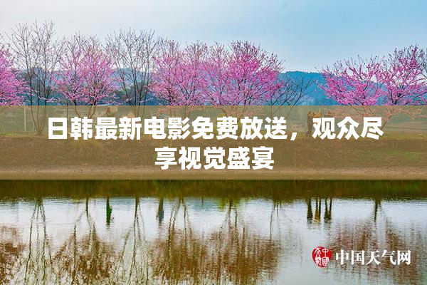 日韩最新电影免费放送，观众尽享视觉盛宴