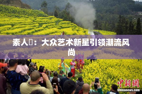 素人蘭：大众艺术新星引领潮流风尚