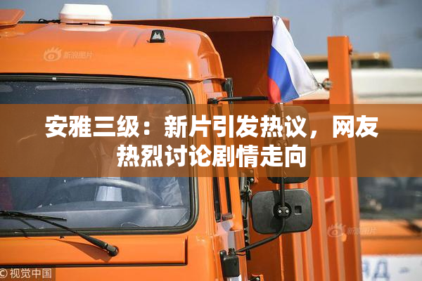 安雅三级：新片引发热议，网友热烈讨论剧情走向
