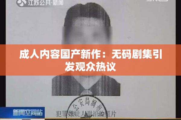成人内容国产新作：无码剧集引发观众热议