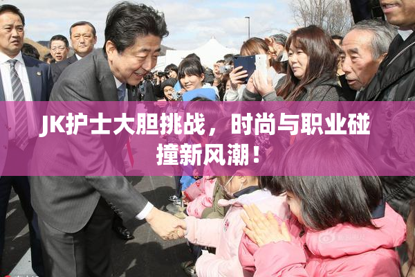 JK护士大胆挑战，时尚与职业碰撞新风潮！