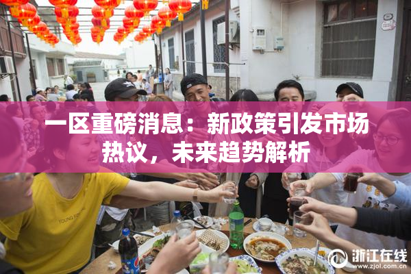 一区重磅消息：新政策引发市场热议，未来趋势解析