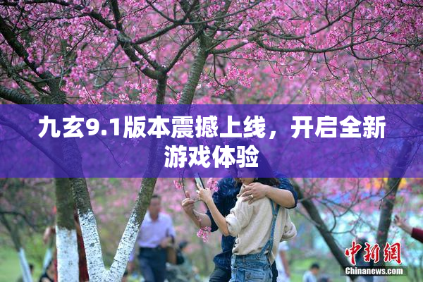 九玄9.1版本震撼上线，开启全新游戏体验
