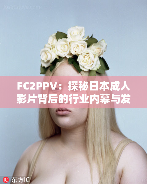 FC2PPV：探秘日本成人影片背后的行业内幕与发展历程