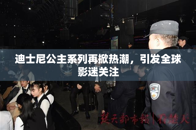 迪士尼公主系列再掀热潮，引发全球影迷关注