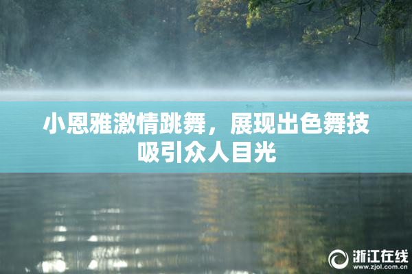 小恩雅激情跳舞，展现出色舞技吸引众人目光