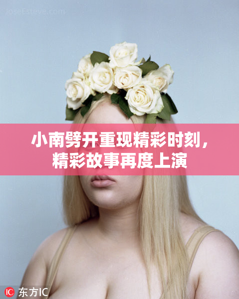 小南劈开重现精彩时刻，精彩故事再度上演
