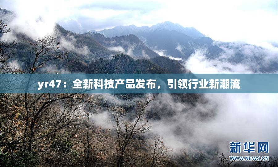 yr47：全新科技产品发布，引领行业新潮流