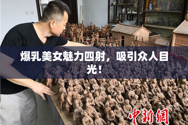 爆乳美女魅力四射，吸引众人目光！
