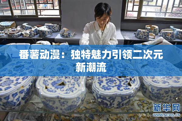 番薯动漫：独特魅力引领二次元新潮流