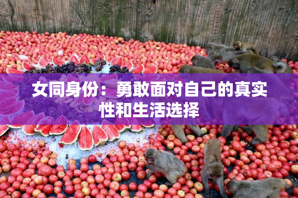 女同身份：勇敢面对自己的真实性和生活选择