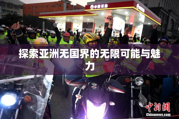探索亚洲无国界的无限可能与魅力