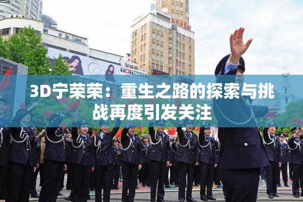 3D宁荣荣：重生之路的探索与挑战再度引发关注