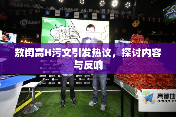 敖闰高H污文引发热议，探讨内容与反响