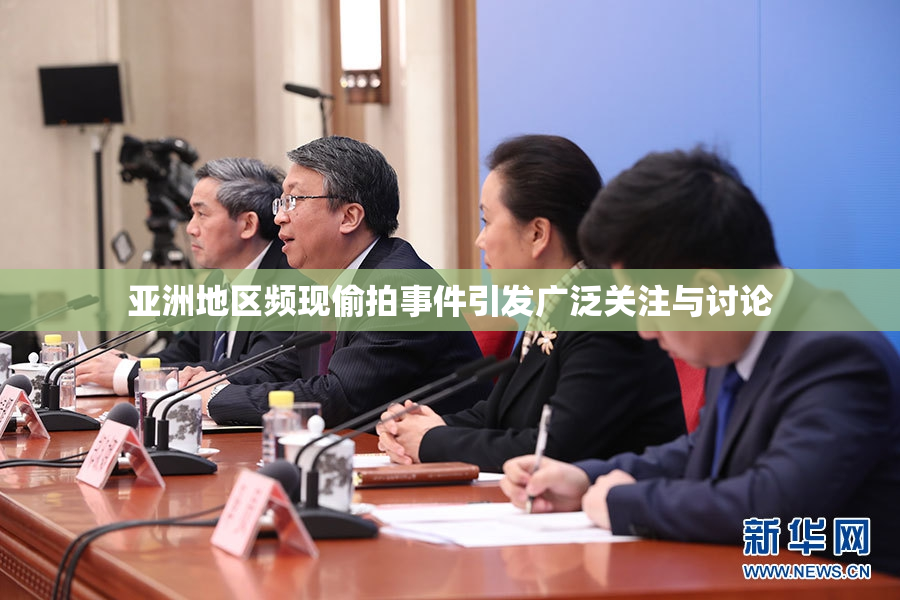 亚洲地区频现偷拍事件引发广泛关注与讨论