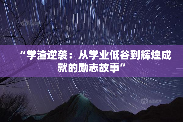 “学渣逆袭：从学业低谷到辉煌成就的励志故事”