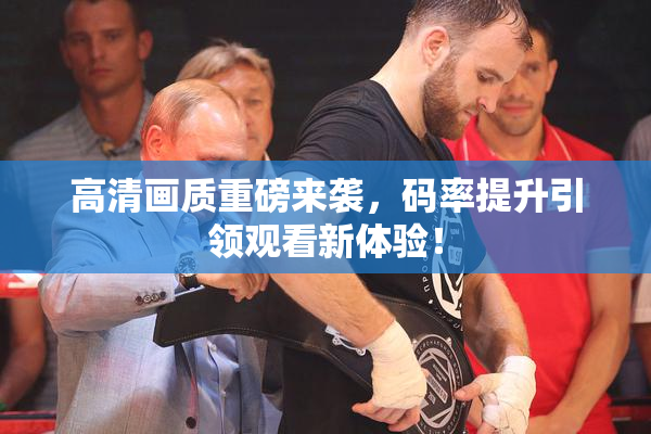 高清画质重磅来袭，码率提升引领观看新体验！