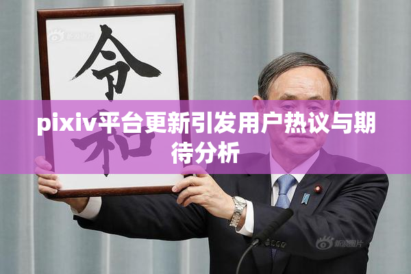 pixiv平台更新引发用户热议与期待分析