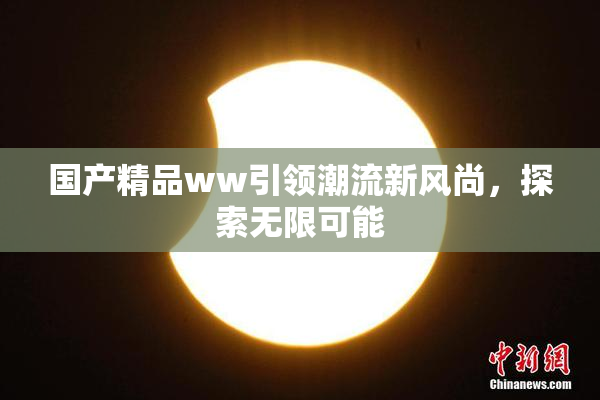 国产精品ww引领潮流新风尚，探索无限可能