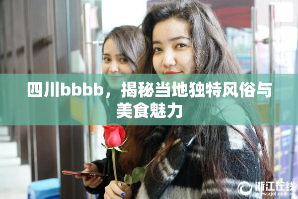 四川bbbb，揭秘当地独特风俗与美食魅力