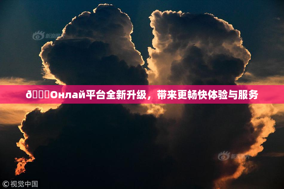 🐔Oнлай平台全新升级，带来更畅快体验与服务