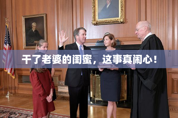 干了老婆的闺蜜，这事真闹心！