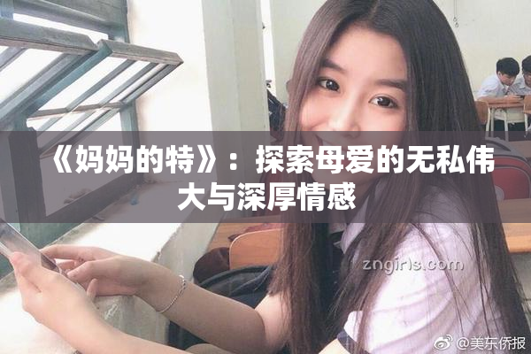 《妈妈的特》：探索母爱的无私伟大与深厚情感