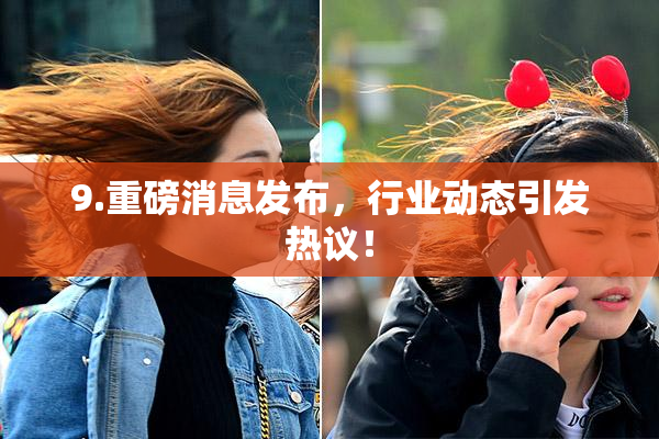 9.重磅消息发布，行业动态引发热议！