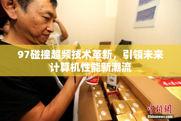 97碰撞超频技术革新，引领未来计算机性能新潮流