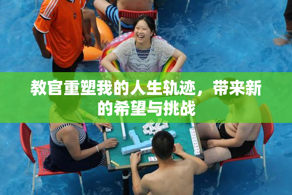 教官重塑我的人生轨迹，带来新的希望与挑战